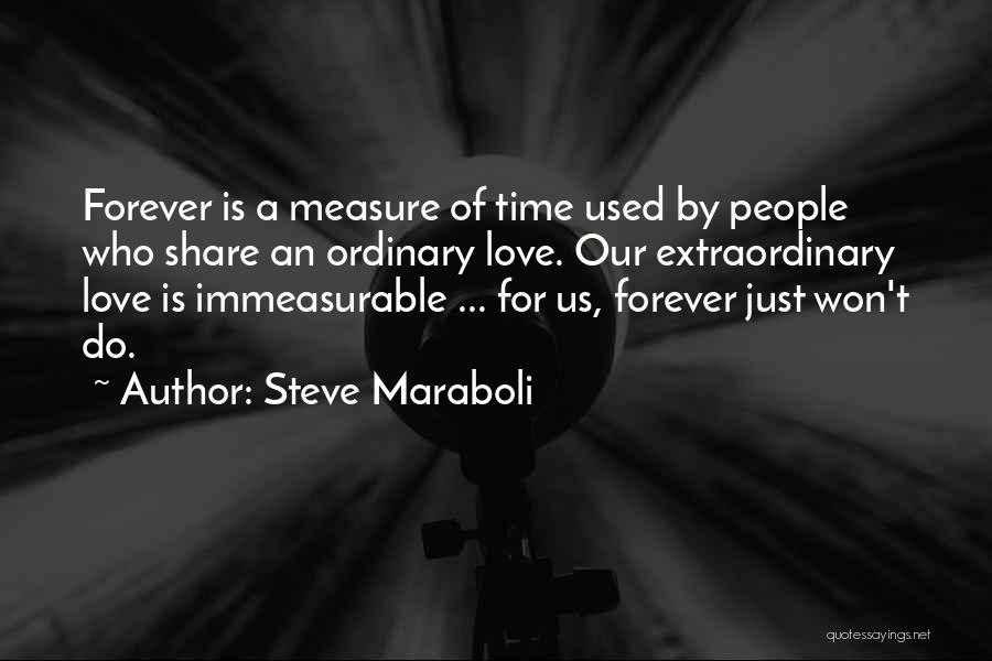 Steve Maraboli Quotes: Forever Is A Measure Of Time Used By People Who Share An Ordinary Love. Our Extraordinary Love Is Immeasurable ...