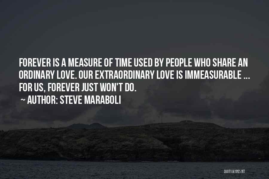 Steve Maraboli Quotes: Forever Is A Measure Of Time Used By People Who Share An Ordinary Love. Our Extraordinary Love Is Immeasurable ...