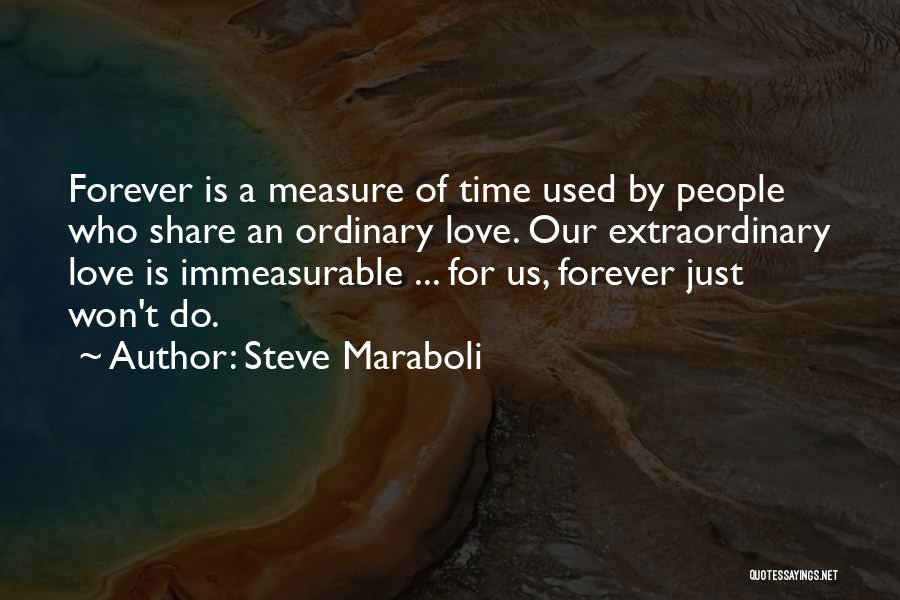 Steve Maraboli Quotes: Forever Is A Measure Of Time Used By People Who Share An Ordinary Love. Our Extraordinary Love Is Immeasurable ...