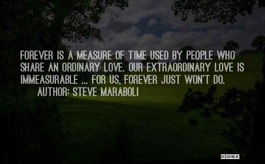 Steve Maraboli Quotes: Forever Is A Measure Of Time Used By People Who Share An Ordinary Love. Our Extraordinary Love Is Immeasurable ...