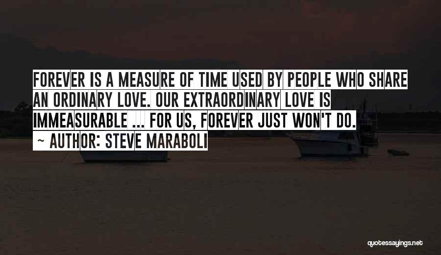 Steve Maraboli Quotes: Forever Is A Measure Of Time Used By People Who Share An Ordinary Love. Our Extraordinary Love Is Immeasurable ...