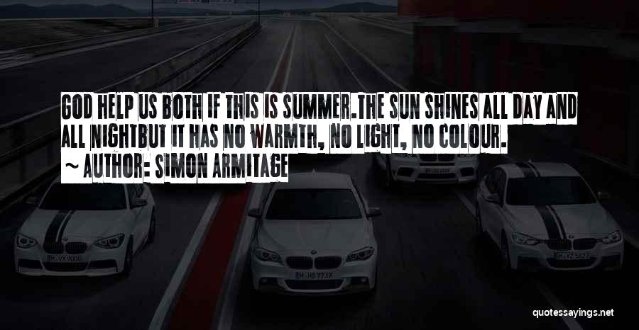Simon Armitage Quotes: God Help Us Both If This Is Summer.the Sun Shines All Day And All Nightbut It Has No Warmth, No