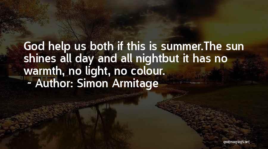 Simon Armitage Quotes: God Help Us Both If This Is Summer.the Sun Shines All Day And All Nightbut It Has No Warmth, No