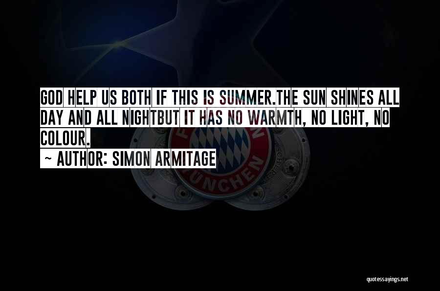 Simon Armitage Quotes: God Help Us Both If This Is Summer.the Sun Shines All Day And All Nightbut It Has No Warmth, No
