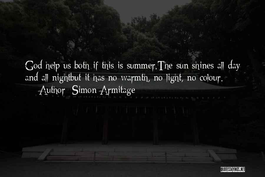 Simon Armitage Quotes: God Help Us Both If This Is Summer.the Sun Shines All Day And All Nightbut It Has No Warmth, No