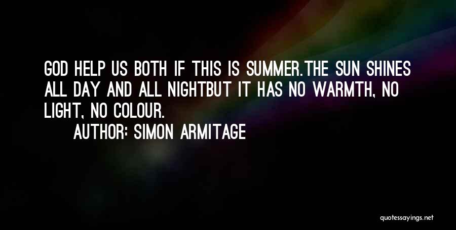 Simon Armitage Quotes: God Help Us Both If This Is Summer.the Sun Shines All Day And All Nightbut It Has No Warmth, No