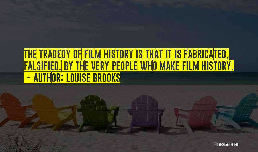 Louise Brooks Quotes: The Tragedy Of Film History Is That It Is Fabricated, Falsified, By The Very People Who Make Film History.