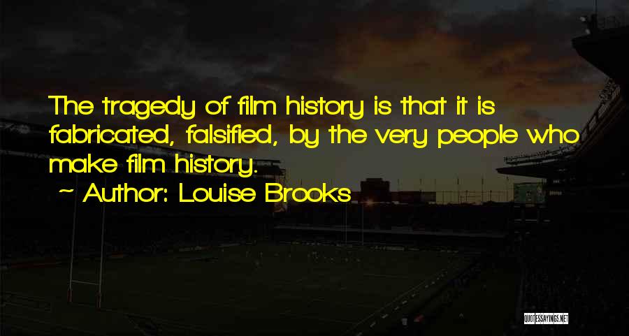 Louise Brooks Quotes: The Tragedy Of Film History Is That It Is Fabricated, Falsified, By The Very People Who Make Film History.