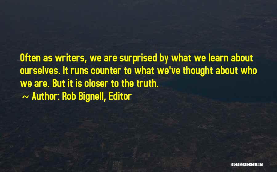 Rob Bignell, Editor Quotes: Often As Writers, We Are Surprised By What We Learn About Ourselves. It Runs Counter To What We've Thought About