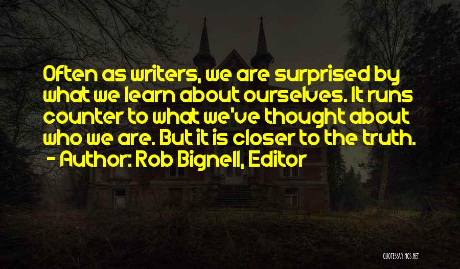 Rob Bignell, Editor Quotes: Often As Writers, We Are Surprised By What We Learn About Ourselves. It Runs Counter To What We've Thought About