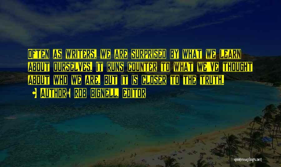 Rob Bignell, Editor Quotes: Often As Writers, We Are Surprised By What We Learn About Ourselves. It Runs Counter To What We've Thought About