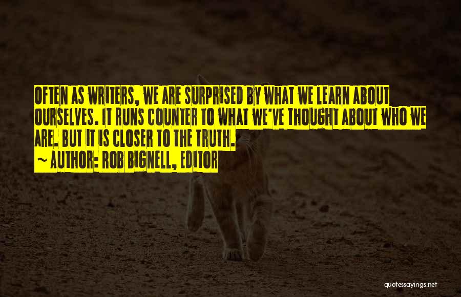 Rob Bignell, Editor Quotes: Often As Writers, We Are Surprised By What We Learn About Ourselves. It Runs Counter To What We've Thought About