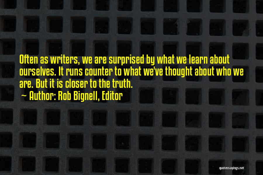 Rob Bignell, Editor Quotes: Often As Writers, We Are Surprised By What We Learn About Ourselves. It Runs Counter To What We've Thought About