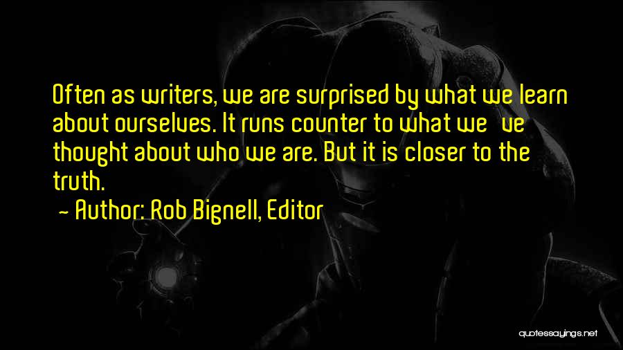 Rob Bignell, Editor Quotes: Often As Writers, We Are Surprised By What We Learn About Ourselves. It Runs Counter To What We've Thought About