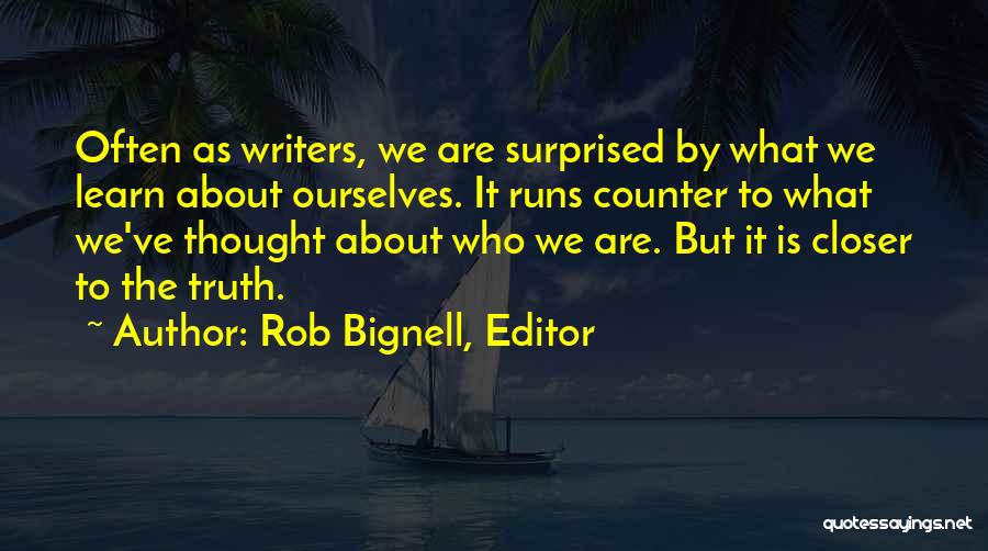 Rob Bignell, Editor Quotes: Often As Writers, We Are Surprised By What We Learn About Ourselves. It Runs Counter To What We've Thought About