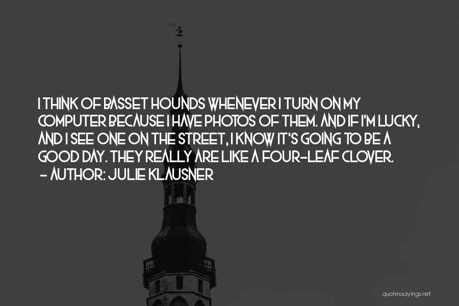 Julie Klausner Quotes: I Think Of Basset Hounds Whenever I Turn On My Computer Because I Have Photos Of Them. And If I'm