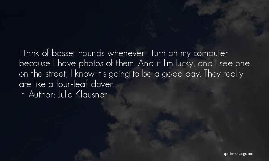 Julie Klausner Quotes: I Think Of Basset Hounds Whenever I Turn On My Computer Because I Have Photos Of Them. And If I'm