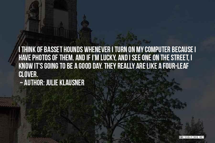 Julie Klausner Quotes: I Think Of Basset Hounds Whenever I Turn On My Computer Because I Have Photos Of Them. And If I'm