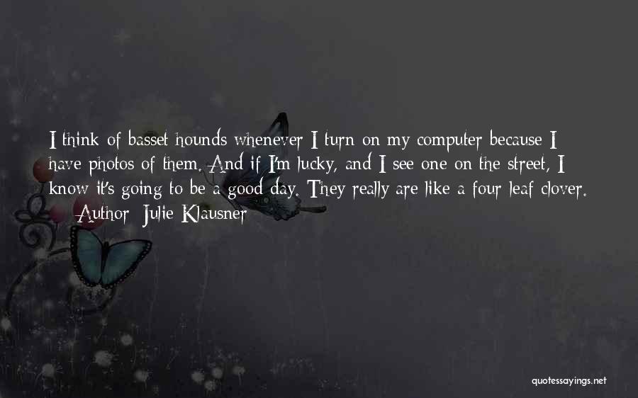 Julie Klausner Quotes: I Think Of Basset Hounds Whenever I Turn On My Computer Because I Have Photos Of Them. And If I'm