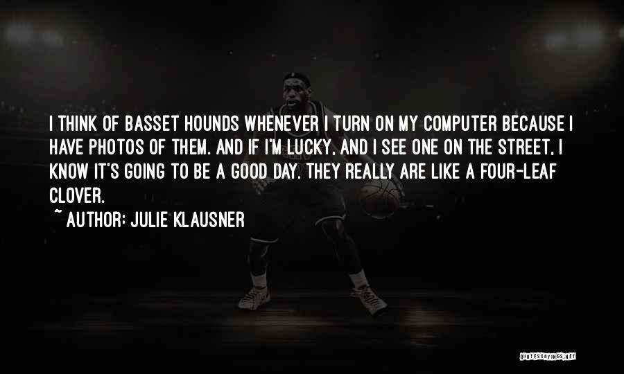 Julie Klausner Quotes: I Think Of Basset Hounds Whenever I Turn On My Computer Because I Have Photos Of Them. And If I'm