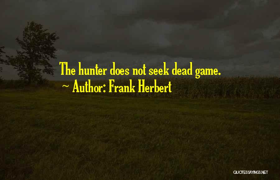 Frank Herbert Quotes: The Hunter Does Not Seek Dead Game.