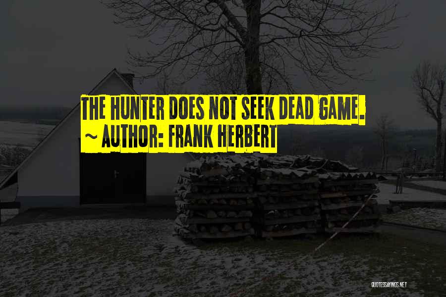 Frank Herbert Quotes: The Hunter Does Not Seek Dead Game.