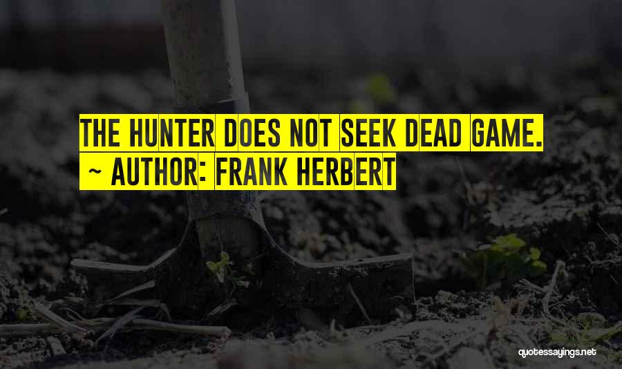 Frank Herbert Quotes: The Hunter Does Not Seek Dead Game.