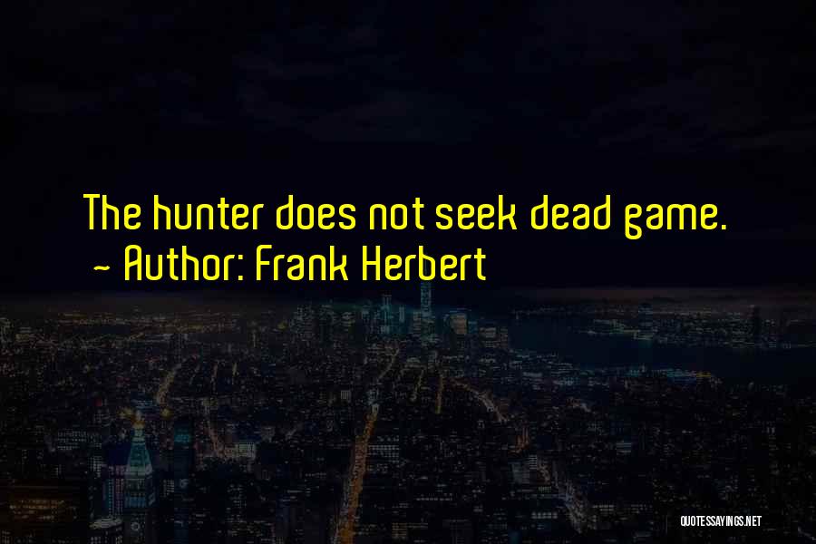 Frank Herbert Quotes: The Hunter Does Not Seek Dead Game.