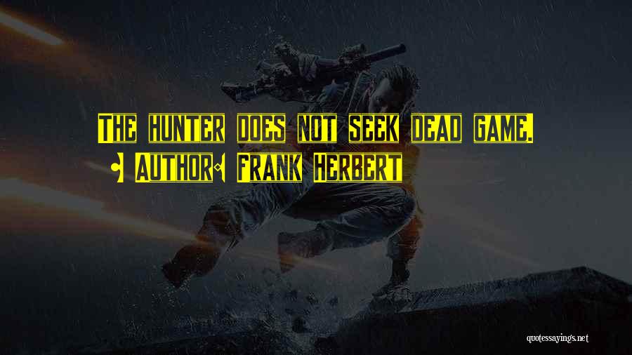 Frank Herbert Quotes: The Hunter Does Not Seek Dead Game.