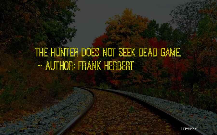 Frank Herbert Quotes: The Hunter Does Not Seek Dead Game.