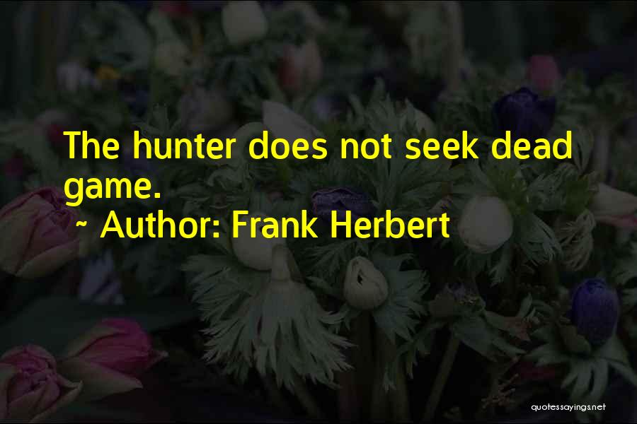Frank Herbert Quotes: The Hunter Does Not Seek Dead Game.