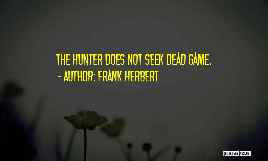 Frank Herbert Quotes: The Hunter Does Not Seek Dead Game.