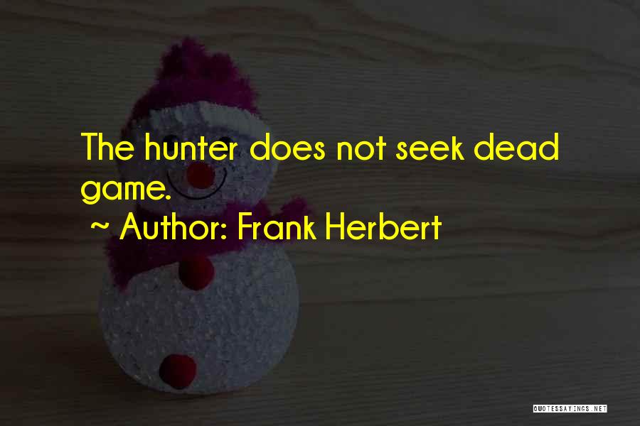 Frank Herbert Quotes: The Hunter Does Not Seek Dead Game.