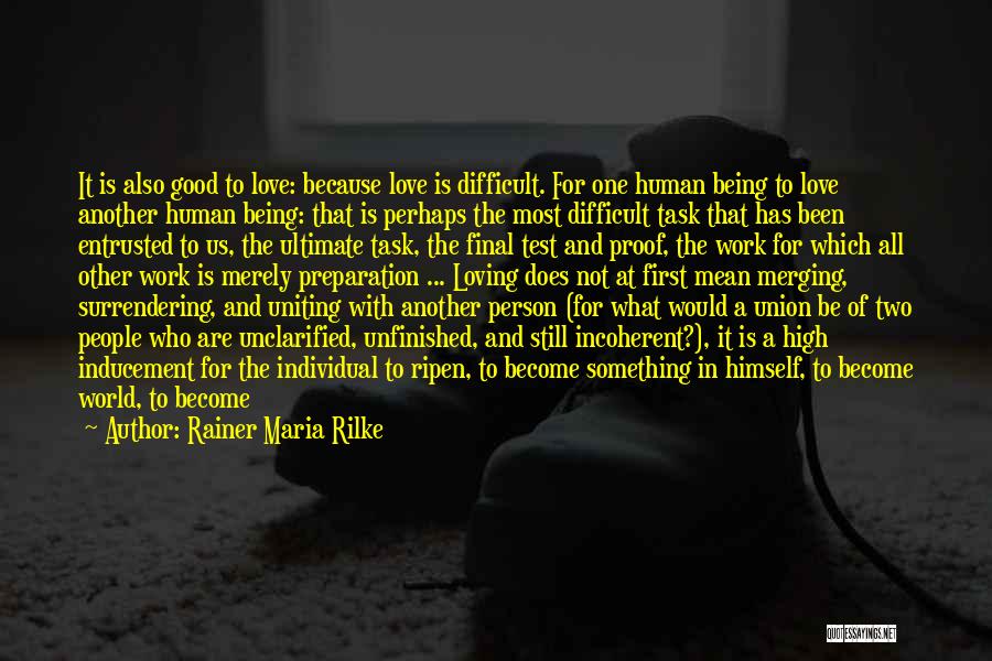 Rainer Maria Rilke Quotes: It Is Also Good To Love: Because Love Is Difficult. For One Human Being To Love Another Human Being: That