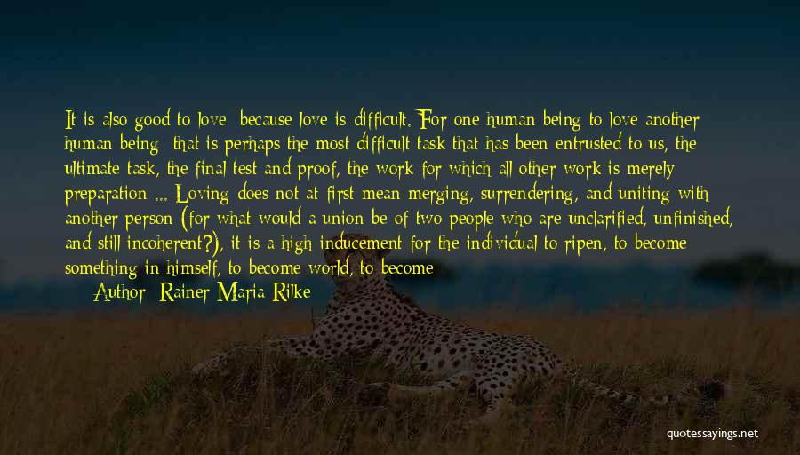 Rainer Maria Rilke Quotes: It Is Also Good To Love: Because Love Is Difficult. For One Human Being To Love Another Human Being: That
