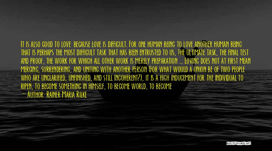 Rainer Maria Rilke Quotes: It Is Also Good To Love: Because Love Is Difficult. For One Human Being To Love Another Human Being: That