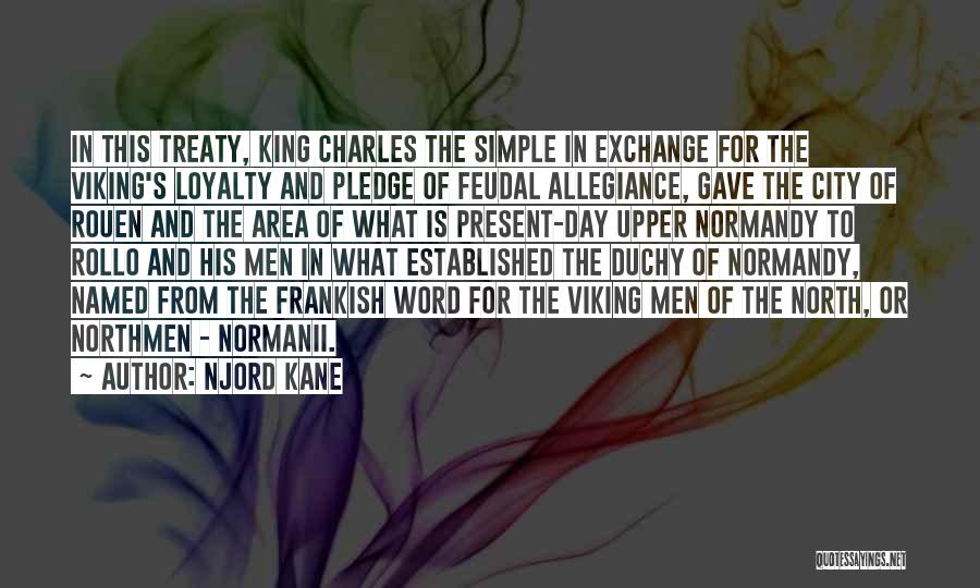 Njord Kane Quotes: In This Treaty, King Charles The Simple In Exchange For The Viking's Loyalty And Pledge Of Feudal Allegiance, Gave The