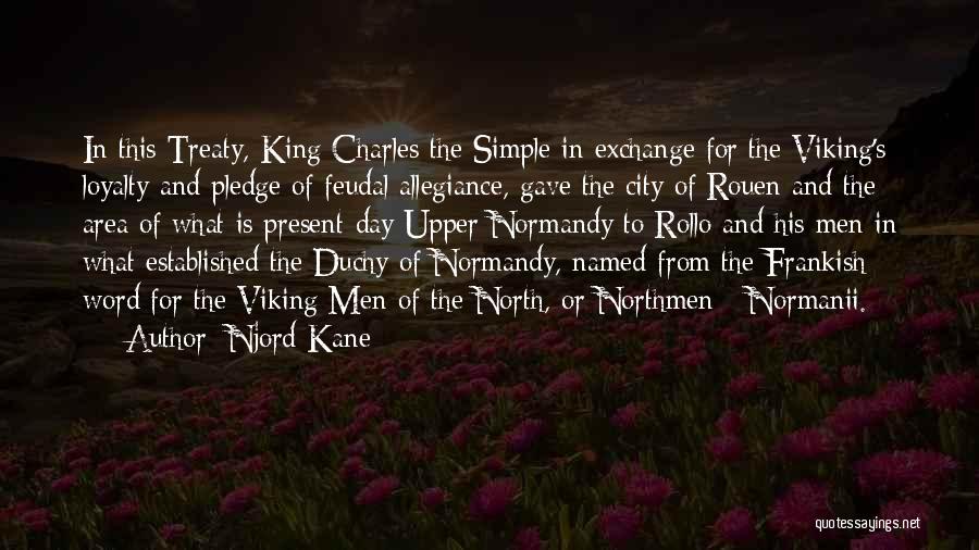 Njord Kane Quotes: In This Treaty, King Charles The Simple In Exchange For The Viking's Loyalty And Pledge Of Feudal Allegiance, Gave The
