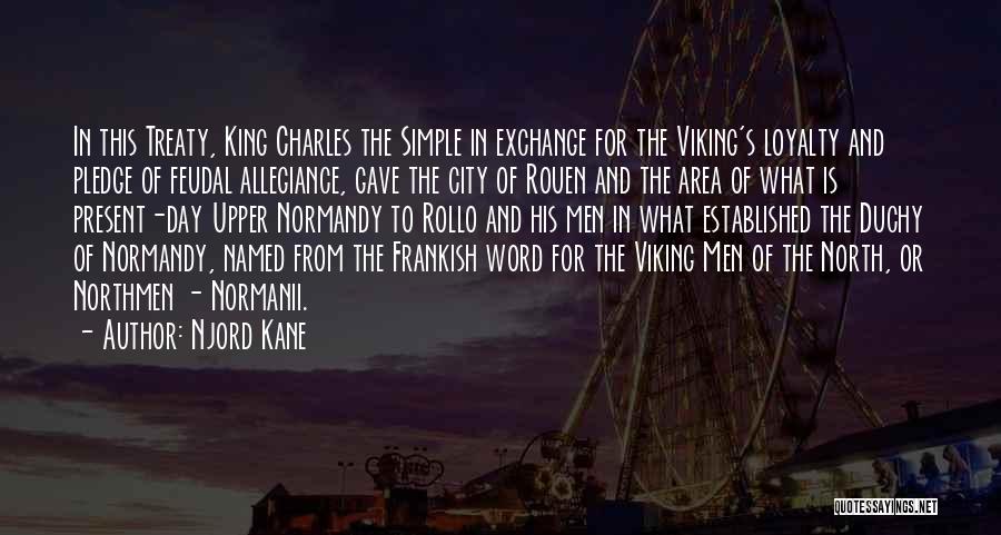 Njord Kane Quotes: In This Treaty, King Charles The Simple In Exchange For The Viking's Loyalty And Pledge Of Feudal Allegiance, Gave The