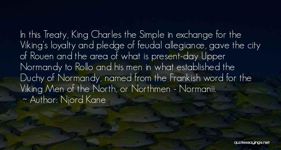 Njord Kane Quotes: In This Treaty, King Charles The Simple In Exchange For The Viking's Loyalty And Pledge Of Feudal Allegiance, Gave The