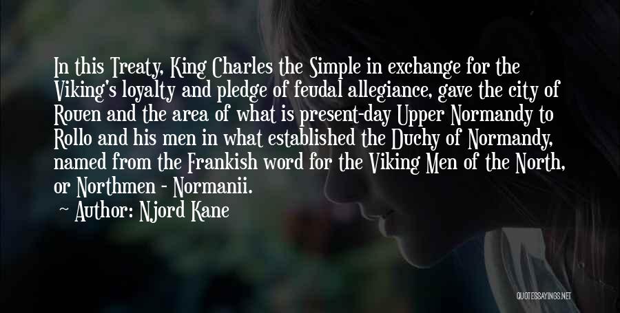 Njord Kane Quotes: In This Treaty, King Charles The Simple In Exchange For The Viking's Loyalty And Pledge Of Feudal Allegiance, Gave The