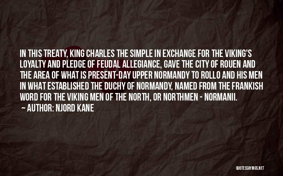 Njord Kane Quotes: In This Treaty, King Charles The Simple In Exchange For The Viking's Loyalty And Pledge Of Feudal Allegiance, Gave The