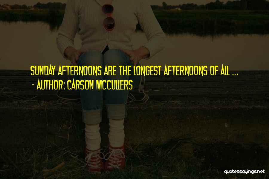 Carson McCullers Quotes: Sunday Afternoons Are The Longest Afternoons Of All ...