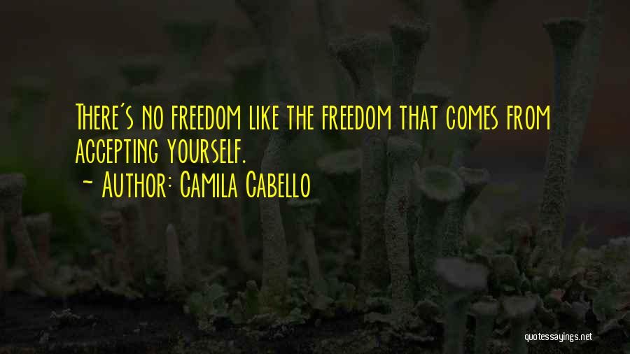 Camila Cabello Quotes: There's No Freedom Like The Freedom That Comes From Accepting Yourself.