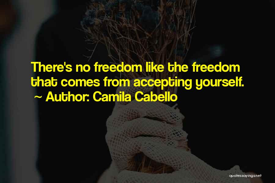 Camila Cabello Quotes: There's No Freedom Like The Freedom That Comes From Accepting Yourself.