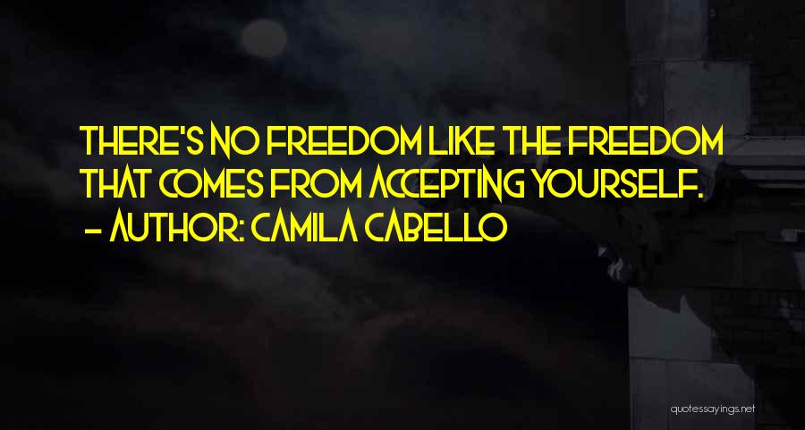 Camila Cabello Quotes: There's No Freedom Like The Freedom That Comes From Accepting Yourself.