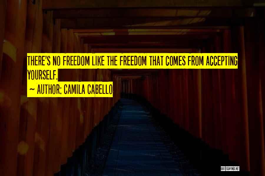 Camila Cabello Quotes: There's No Freedom Like The Freedom That Comes From Accepting Yourself.
