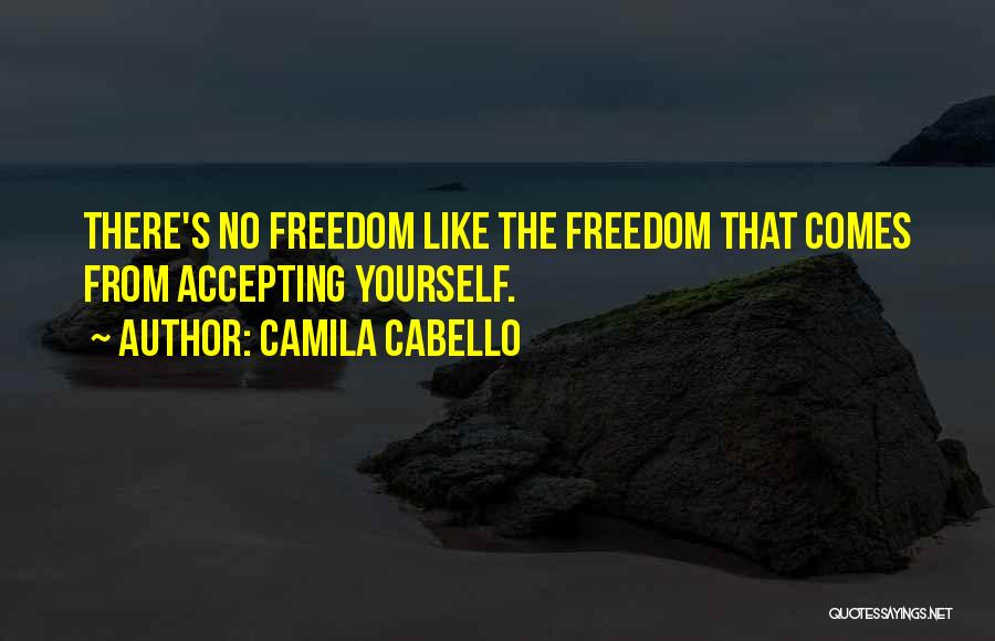 Camila Cabello Quotes: There's No Freedom Like The Freedom That Comes From Accepting Yourself.