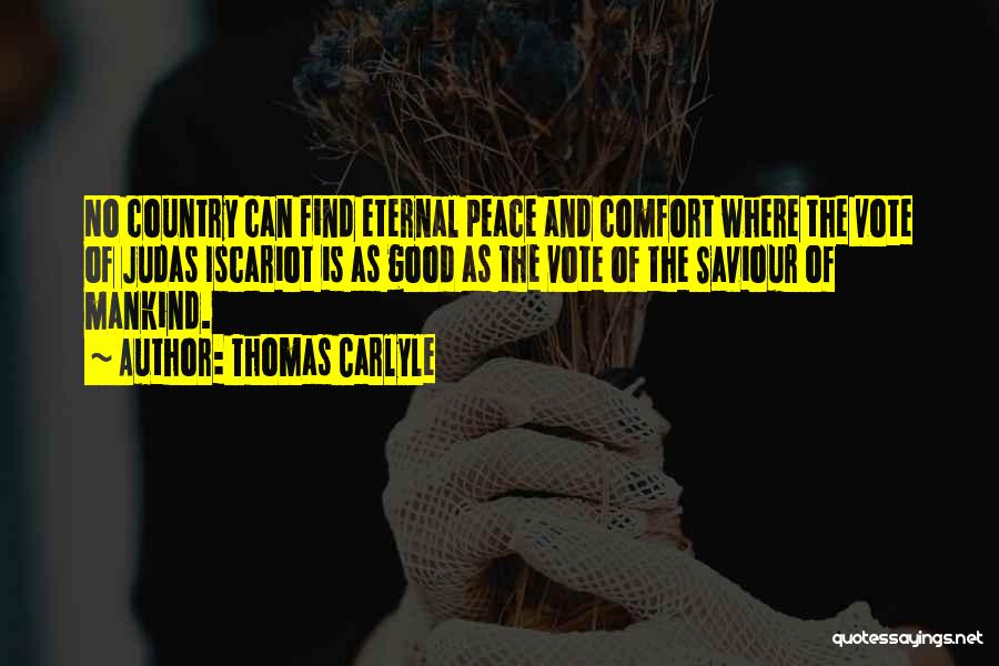 Thomas Carlyle Quotes: No Country Can Find Eternal Peace And Comfort Where The Vote Of Judas Iscariot Is As Good As The Vote