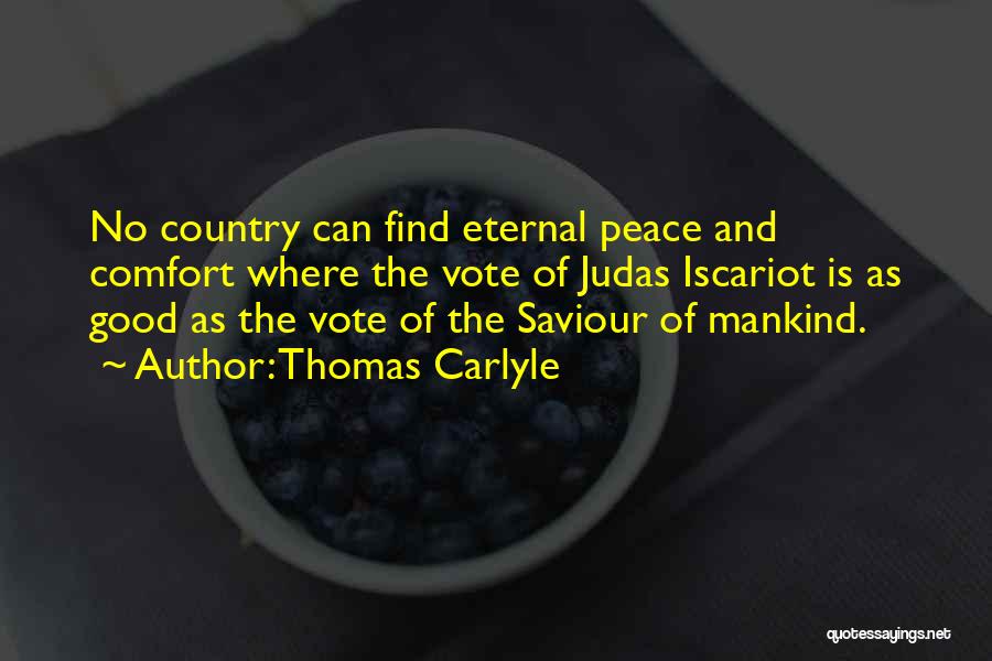 Thomas Carlyle Quotes: No Country Can Find Eternal Peace And Comfort Where The Vote Of Judas Iscariot Is As Good As The Vote